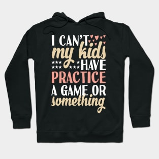 I can't My Kids Have Practice A Game Or Something Hoodie